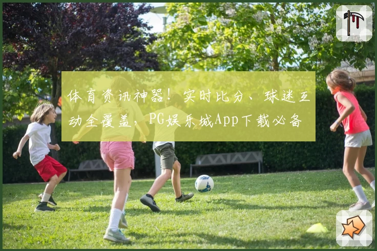 体育资讯神器!实时比分、球迷互动全覆盖,PG娱乐城App下载必备
