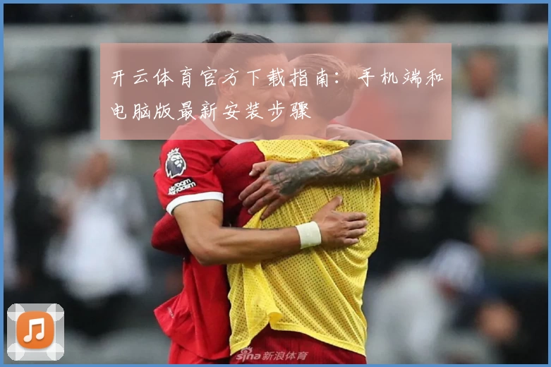 开云体育官方下载指南：手机端和电脑版最新安装步骤