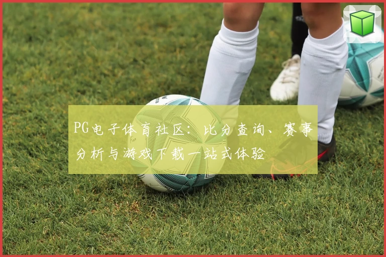 PG电子体育社区：比分查询、赛事分析与游戏下载一站式体验