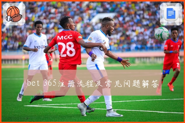 bet 365注册流程及常见问题解答