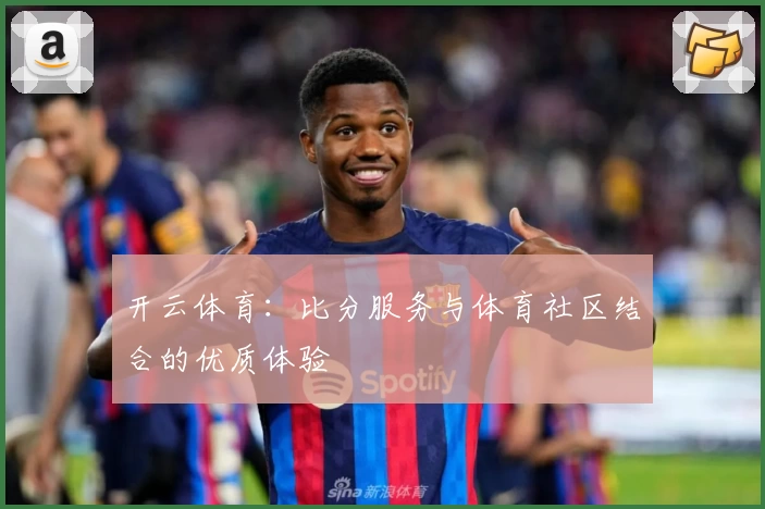 开云体育：比分服务与体育社区结合的优质体验