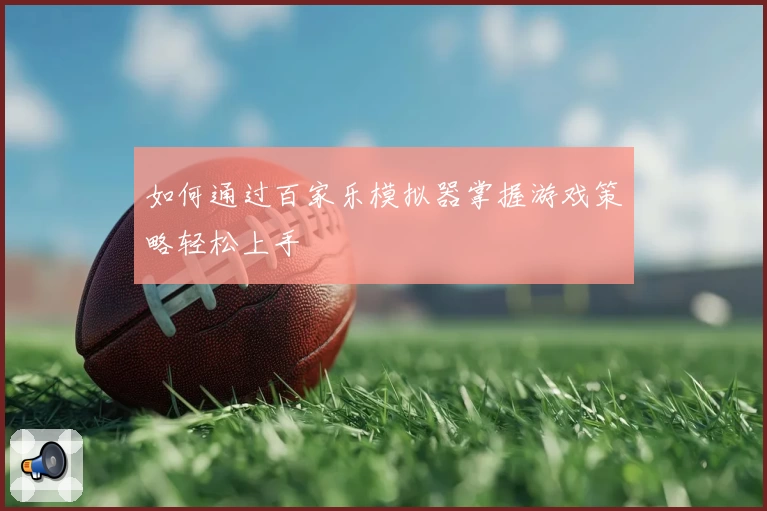 如何通过百家乐模拟器掌握游戏策略轻松上手