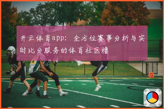 开云体育app：全方位赛事分析与实时比分服务的体育社区橹