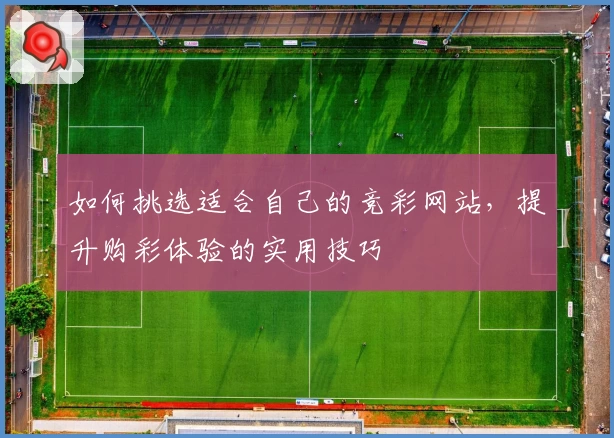 如何挑选适合自己的竞彩网站，提升购彩体验的实用技巧