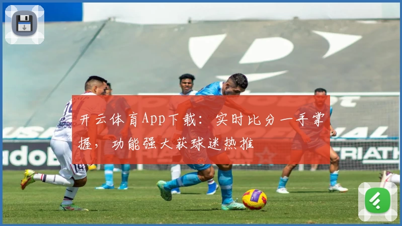 开云体育App下载：实时比分一手掌握，功能强大获球迷热推