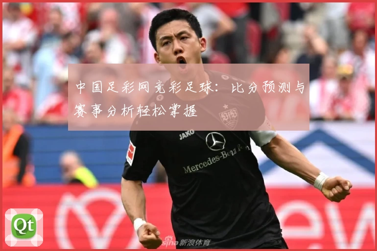 中国足彩网竞彩足球：比分预测与赛事分析轻松掌握