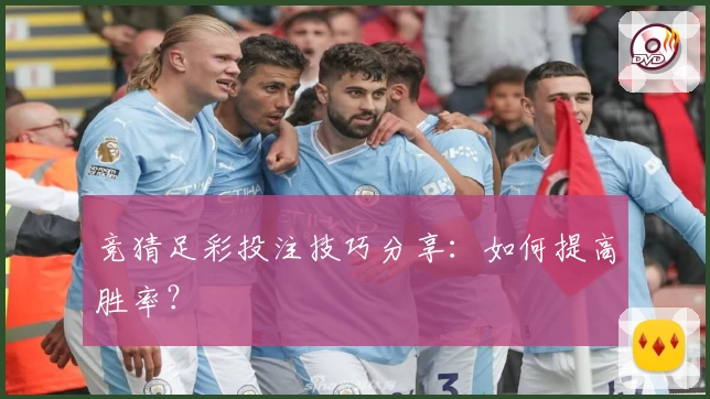 竞猜足彩投注技巧分享：如何提高胜率？
