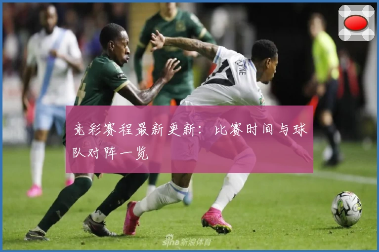 竞彩赛程最新更新：比赛时间与球队对阵一览