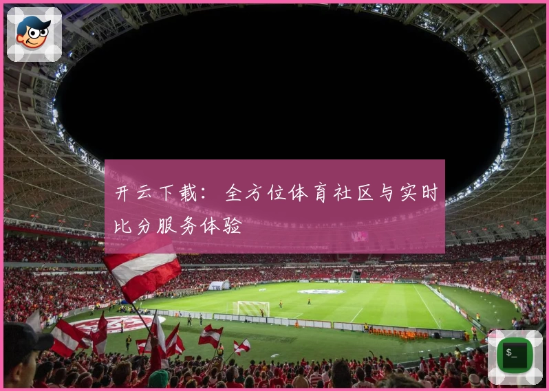 开云下载：全方位体育社区与实时比分服务体验