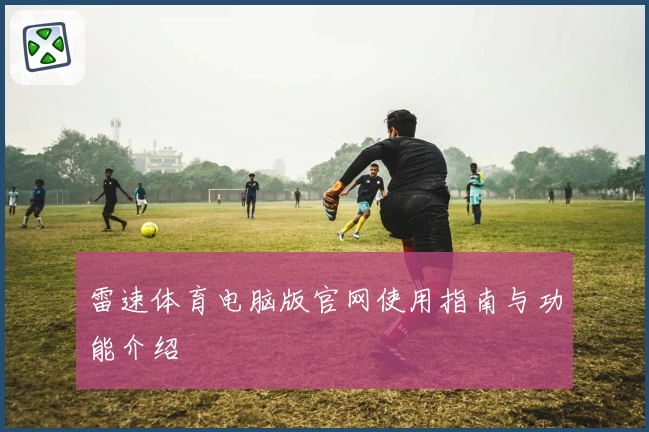 雷速体育电脑版官网使用指南与功能介绍