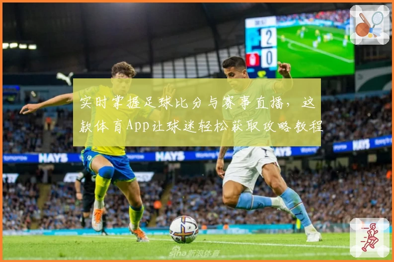 实时掌握足球比分与赛事直播，这款体育App让球迷轻松获取攻略教程
