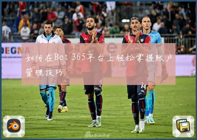如何在Bet 365平台上轻松掌握账户管理技巧