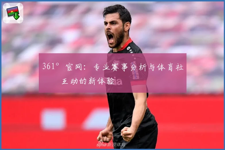 361°官网：专业赛事分析与体育社区互动的新体验