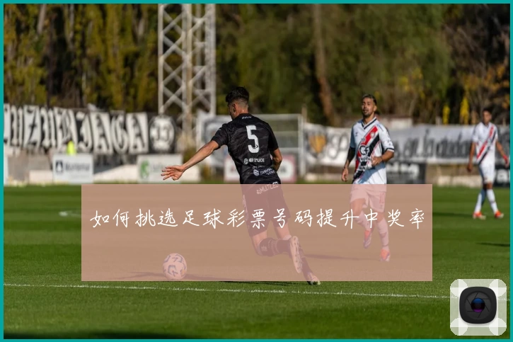 如何挑选足球彩票号码提升中奖率