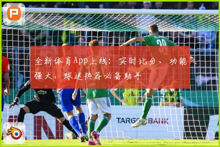 全新体育App上线：实时比分、功能强大，球迷热荐必备助手