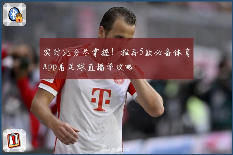 实时比分尽掌握！推荐5款必备体育App看足球直播学攻略