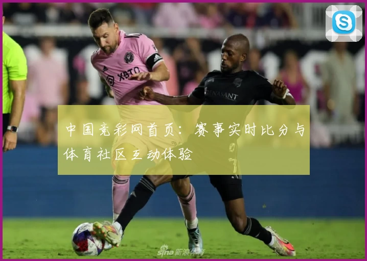 中国竞彩网首页：赛事实时比分与体育社区互动体验