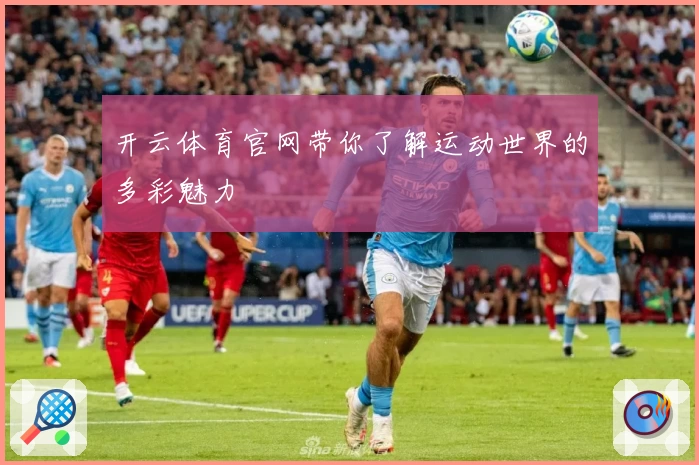 开云体育官网带你了解运动世界的多彩魅力