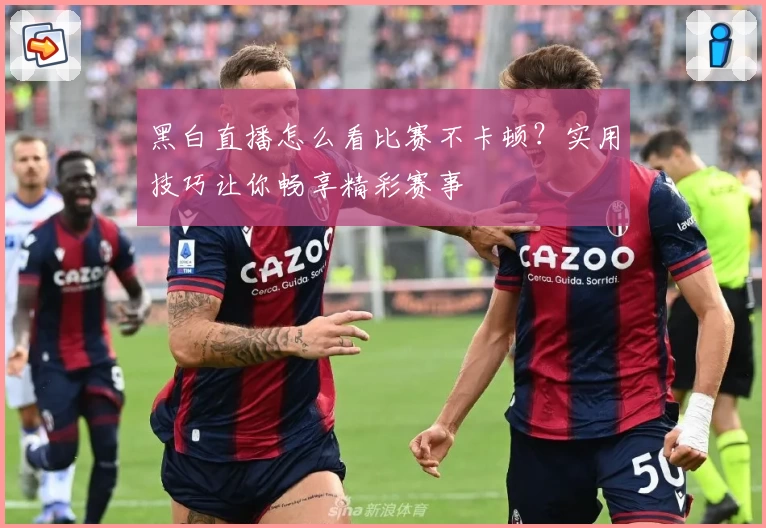 黑白直播怎么看比赛不卡顿？实用技巧让你畅享精彩赛事