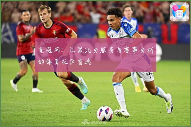皇冠网：汇聚比分服务与赛事分析的体育社区首选