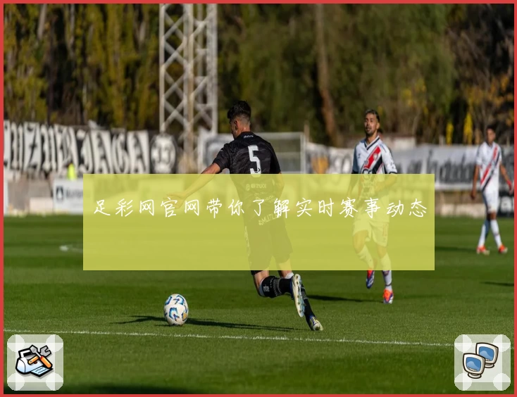 足彩网官网带你了解实时赛事动态