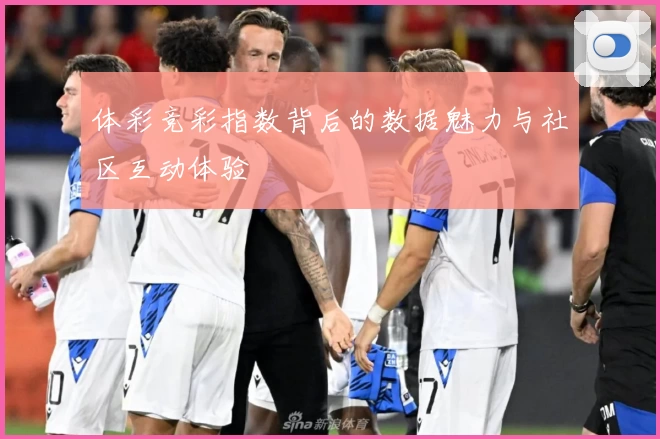 体彩竞彩指数背后的数据魅力与社区互动体验