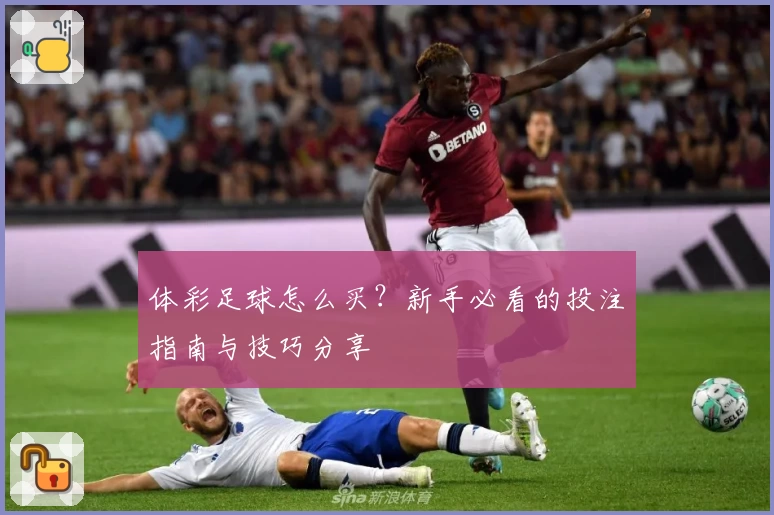 体彩足球怎么买？新手必看的投注指南与技巧分享