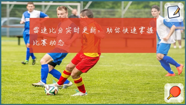 雷速比分实时更新，助你快速掌握比赛动态