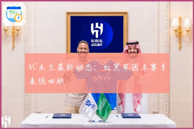 AC米兰最新动态：红黑军团本赛季表现回顾