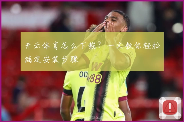 开云体育怎么下载？一文教你轻松搞定安装步骤