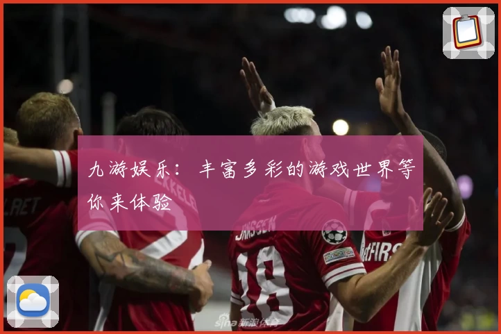 九游娱乐：丰富多彩的游戏世界等你来体验