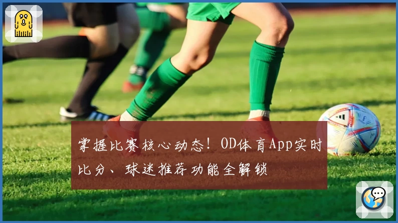 掌握比赛核心动态！OD体育App实时比分、球迷推荐功能全解锁