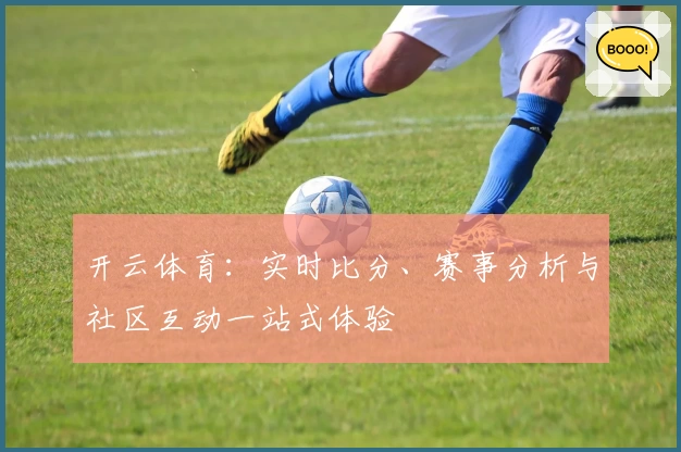 开云体育：实时比分、赛事分析与社区互动一站式体验