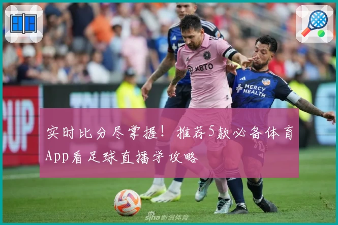 实时比分尽掌握！推荐5款必备体育App看足球直播学攻略
