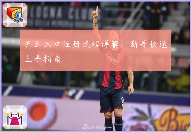 开云入口注册流程详解，新手快速上手指南