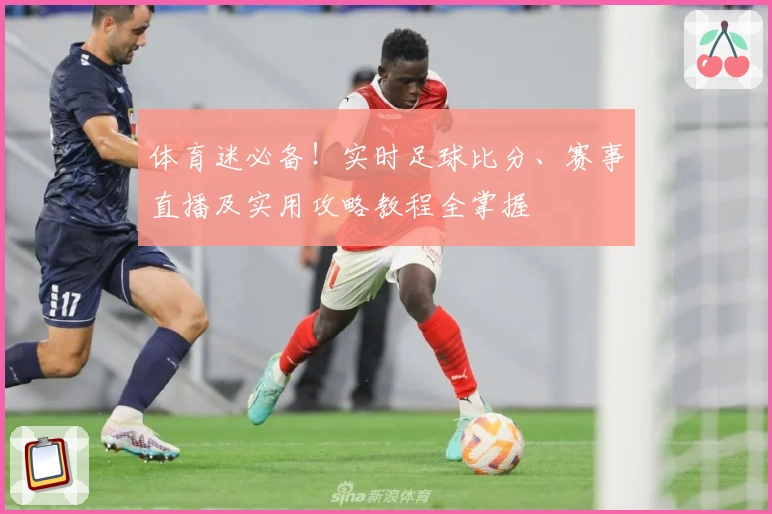 体育迷必备！实时足球比分、赛事直播及实用攻略教程全掌握