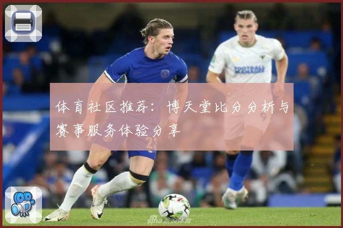 体育社区推荐：博天堂比分分析与赛事服务体验分享