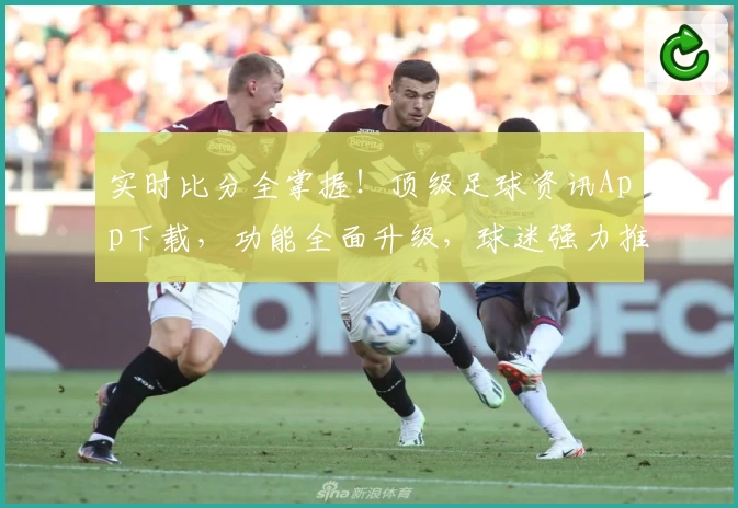 实时比分全掌握！顶级足球资讯App下载，功能全面升级，球迷强力推荐