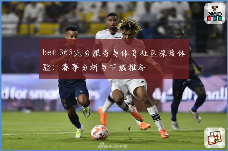 bet 365比分服务与体育社区深度体验：赛事分析与下载推荐