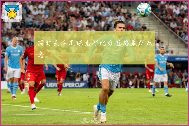 实时关注足球竞彩比分直播最新动态