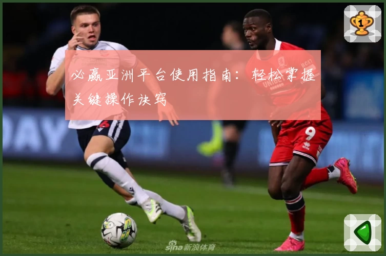 必赢亚洲平台使用指南：轻松掌握关键操作诀窍