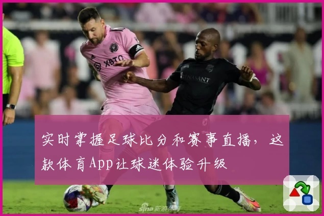 实时掌握足球比分和赛事直播，这款体育App让球迷体验升级