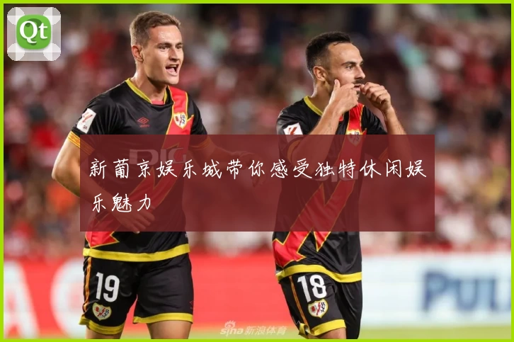 新葡京娱乐城带你感受独特休闲娱乐魅力
