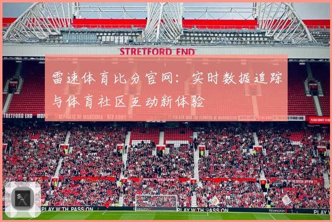 雷速体育比分官网：实时数据追踪与体育社区互动新体验