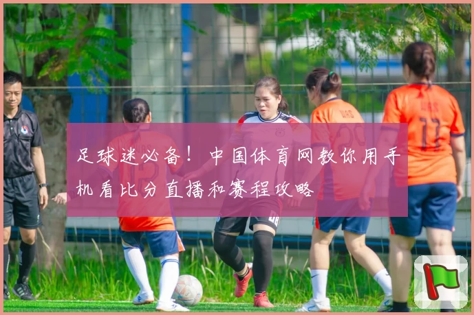 足球迷必备！中国体育网教你用手机看比分直播和赛程攻略