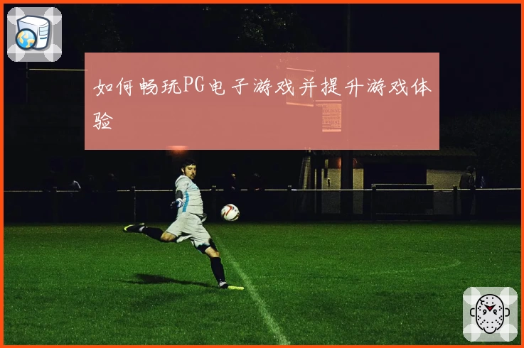 如何畅玩PG电子游戏并提升游戏体验