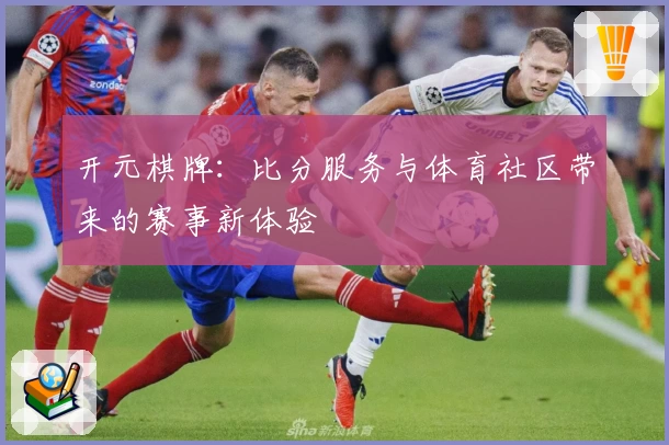 开元棋牌：比分服务与体育社区带来的赛事新体验