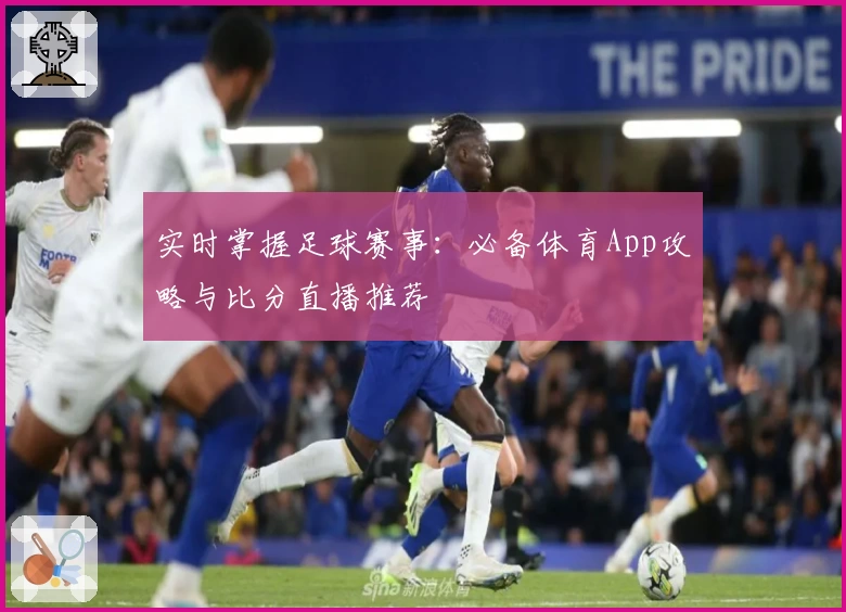 实时掌握足球赛事：必备体育App攻略与比分直播推荐
