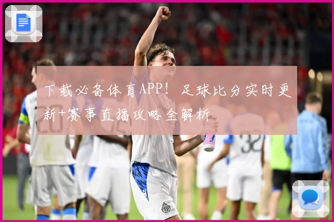 下载必备体育APP！足球比分实时更新+赛事直播攻略全解析