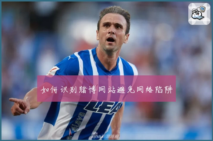 如何识别赌博网站避免网络陷阱